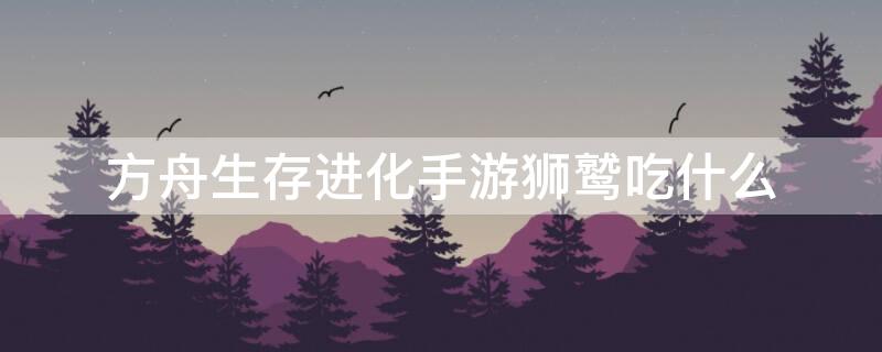 方舟生存进化手游狮鹫吃什么